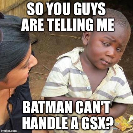 Third World Skeptical Kid Meme | SO YOU GUYS ARE TELLING ME; BATMAN CAN'T HANDLE A GSX? | image tagged in memes,third world skeptical kid | made w/ Imgflip meme maker