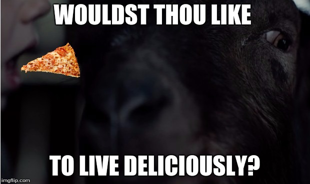 Black Phillip Lives Deliciously | WOULDST THOU LIKE; TO LIVE DELICIOUSLY? | image tagged in witch,pizza,satan,hail satan,lent | made w/ Imgflip meme maker