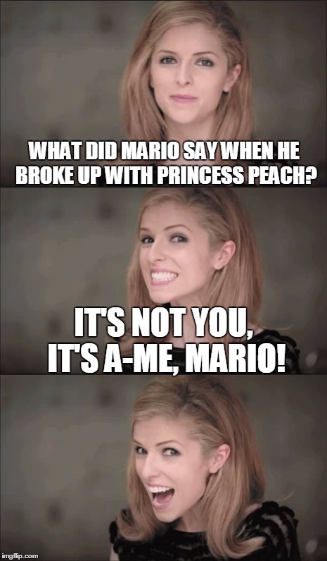 Bad Pun Anna Kendrick | WHAT DID MARIO SAY WHEN HE BROKE UP WITH PRINCESS PEACH? IT'S NOT YOU, IT'S A-ME, MARIO! | image tagged in bad pun anna kendrick,memes,funny,mario,jokes | made w/ Imgflip meme maker