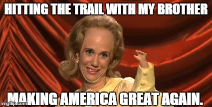 HITTING THE TRAIL WITH MY BROTHER; MAKING AMERICA GREAT AGAIN. | image tagged in trump | made w/ Imgflip meme maker