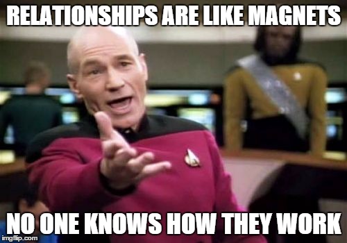 Picard Wtf Meme | RELATIONSHIPS ARE LIKE MAGNETS; NO ONE KNOWS HOW THEY WORK | image tagged in memes,picard wtf | made w/ Imgflip meme maker