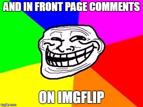 Troll Face Colored Reverse | AND IN FRONT PAGE COMMENTS ON IMGFLIP | image tagged in troll face colored reverse | made w/ Imgflip meme maker