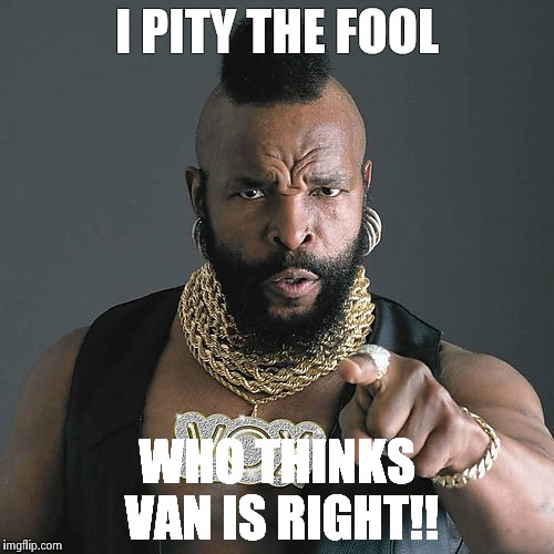 Mr T Pity The Fool Meme | I PITY THE FOOL; WHO THINKS VAN IS RIGHT!! | image tagged in memes,mr t pity the fool | made w/ Imgflip meme maker