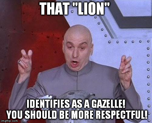 Dr Evil Laser Meme | THAT "LION" IDENTIFIES AS A GAZELLE! YOU SHOULD BE MORE RESPECTFUL! | image tagged in memes,dr evil laser | made w/ Imgflip meme maker