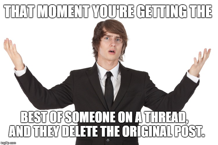 Threading | THAT MOMENT YOU'RE GETTING THE; BEST OF SOMEONE ON A THREAD,      AND THEY DELETE THE ORIGINAL POST. | image tagged in funny meme | made w/ Imgflip meme maker