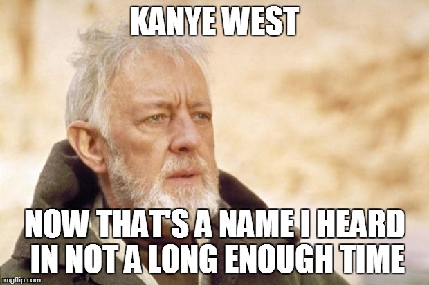 Obi-Wan's opinion of Kanye |  KANYE WEST; NOW THAT'S A NAME I HEARD IN NOT A LONG ENOUGH TIME | image tagged in obi-wan kenobi alec guinness,kanye west,star wars,obi wan kenobi | made w/ Imgflip meme maker