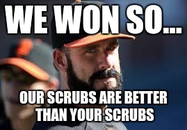Exhibition Season Baseball | WE WON SO... OUR SCRUBS ARE BETTER THAN YOUR SCRUBS | image tagged in mean baseball,baseball,exhibition | made w/ Imgflip meme maker