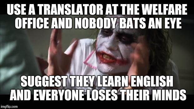 And everybody loses their minds Meme | USE A TRANSLATOR AT THE WELFARE OFFICE AND NOBODY BATS AN EYE SUGGEST THEY LEARN ENGLISH AND EVERYONE LOSES THEIR MINDS | image tagged in memes,and everybody loses their minds | made w/ Imgflip meme maker