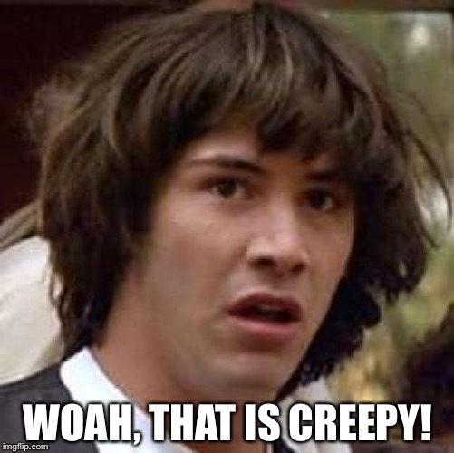 Conspiracy Keanu Meme | WOAH, THAT IS CREEPY! | image tagged in memes,conspiracy keanu | made w/ Imgflip meme maker
