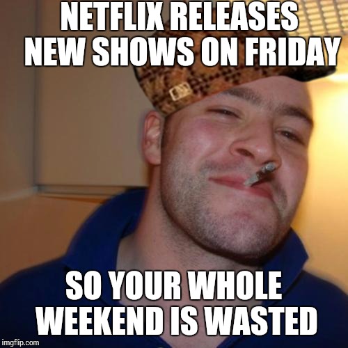 Good Guy Greg | NETFLIX RELEASES NEW SHOWS ON FRIDAY; SO YOUR WHOLE WEEKEND IS WASTED | image tagged in memes,good guy greg,scumbag,AdviceAnimals | made w/ Imgflip meme maker