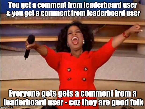 Oprah You Get A Meme | You get a comment from leaderboard user & you get a comment from leaderboard user Everyone gets gets a comment from a leaderboard user - coz | image tagged in memes,oprah you get a | made w/ Imgflip meme maker