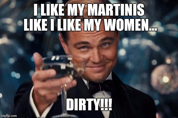 Leonardo Dicaprio Cheers Meme | I LIKE MY MARTINIS LIKE I LIKE MY WOMEN... DIRTY!!! | image tagged in memes,leonardo dicaprio cheers | made w/ Imgflip meme maker