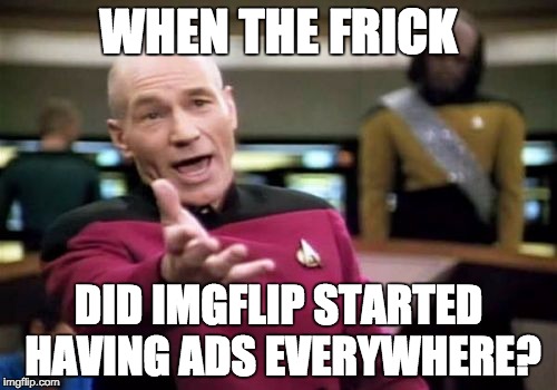 Picard Wtf | WHEN THE FRICK; DID IMGFLIP STARTED HAVING ADS EVERYWHERE? | image tagged in memes,picard wtf | made w/ Imgflip meme maker