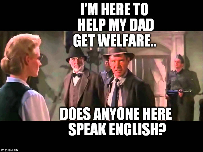 I'M HERE TO HELP MY DAD GET WELFARE.. DOES ANYONE HERE SPEAK ENGLISH? | made w/ Imgflip meme maker