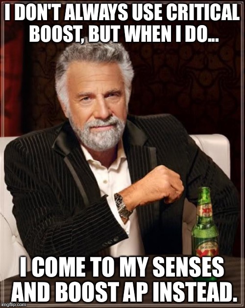 The Most Interesting Man In The World Meme | I DON'T ALWAYS USE CRITICAL BOOST, BUT WHEN I DO... I COME TO MY SENSES AND BOOST AP INSTEAD. | image tagged in memes,the most interesting man in the world | made w/ Imgflip meme maker