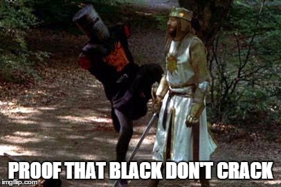 black knight | PROOF THAT BLACK DON'T CRACK | image tagged in black knight | made w/ Imgflip meme maker