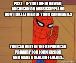 spiderman | PSST... IF YOU LIVE IN HAWAII, MICHIGAN OR MISSISSIPPI AND DON'T LIKE EITHER OF YOUR CANDIDATES; YOU CAN VOTE IN THE REPUBLICAN PRIMARY FOR JOHN KASICH AND MAKE A REAL DIFFERENCE. | image tagged in spiderman | made w/ Imgflip meme maker
