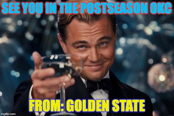 GS takes down OKC |  SEE YOU IN THE POSTSEASON OKC; FROM: GOLDEN STATE | image tagged in memes,leonardo dicaprio cheers,nba,golden state warriors,thunder,basketball | made w/ Imgflip meme maker