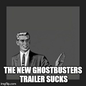 Kill Yourself Guy Meme | THE NEW GHOSTBUSTERS TRAILER SUCKS | image tagged in memes,kill yourself guy | made w/ Imgflip meme maker