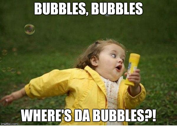 Chubby Bubbles Girl | BUBBLES, BUBBLES; WHERE'S DA BUBBLES?! | image tagged in memes,chubby bubbles girl | made w/ Imgflip meme maker