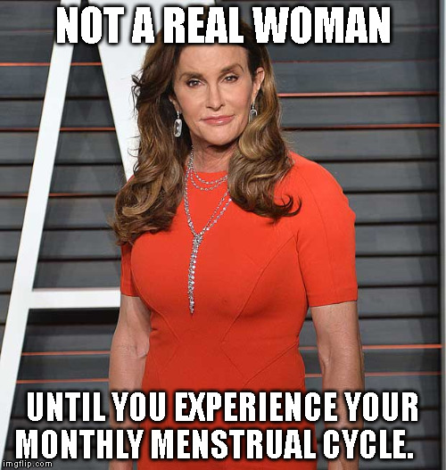 not a real woman | NOT A REAL WOMAN; UNTIL YOU EXPERIENCE YOUR MONTHLY MENSTRUAL CYCLE. | image tagged in caitlyn jenner | made w/ Imgflip meme maker