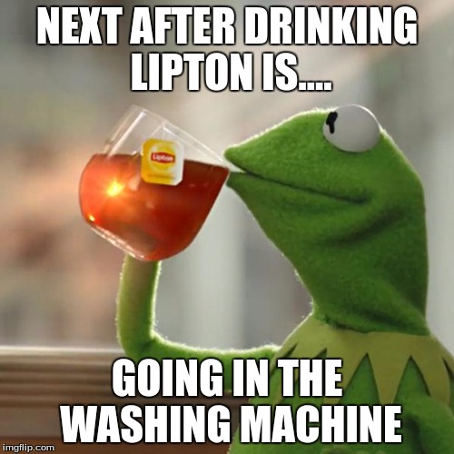 But That's None Of My Business | NEXT AFTER DRINKING LIPTON IS.... GOING IN THE WASHING MACHINE | image tagged in memes,but thats none of my business,kermit the frog | made w/ Imgflip meme maker