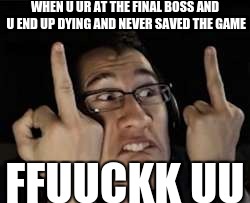 Markiplier | WHEN U UR AT THE FINAL BOSS AND U END UP DYING AND NEVER SAVED THE GAME; FFUUCKK UU | image tagged in markiplier | made w/ Imgflip meme maker