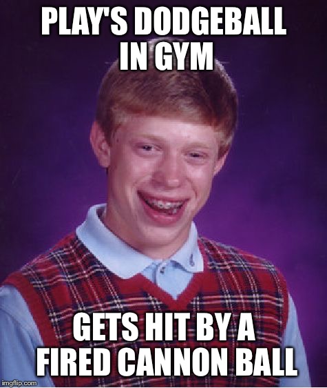 Did anyone hear a crunching noise  | PLAY'S DODGEBALL IN GYM; GETS HIT BY A FIRED CANNON BALL | image tagged in memes,bad luck brian | made w/ Imgflip meme maker