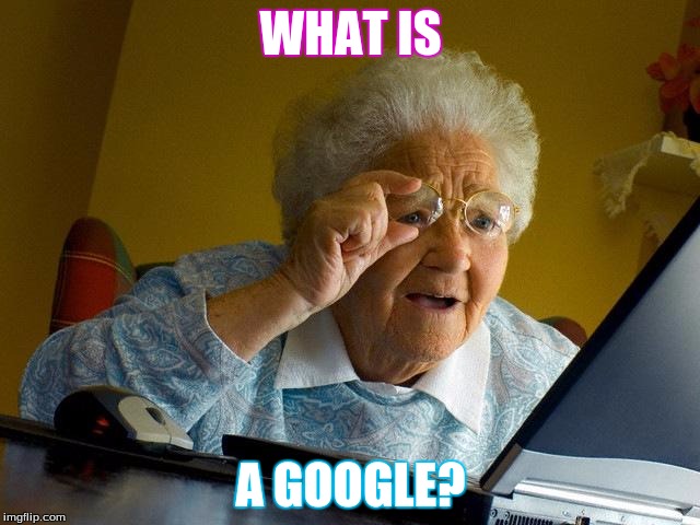 Grandma Finds The Internet | WHAT IS; A GOOGLE? | image tagged in memes,grandma finds the internet | made w/ Imgflip meme maker