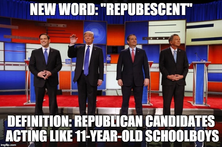 Feel free to use it... |  NEW WORD: "REPUBESCENT"; DEFINITION: REPUBLICAN CANDIDATES ACTING LIKE 11-YEAR-OLD SCHOOLBOYS | image tagged in republicans,debate,republican debate,conservatives,election 2016,trump | made w/ Imgflip meme maker