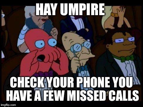 You Should Feel Bad Zoidberg Meme | HAY UMPIRE; CHECK YOUR PHONE YOU HAVE A FEW MISSED CALLS | image tagged in memes,you should feel bad zoidberg | made w/ Imgflip meme maker