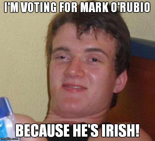 That's the reason that I voted for Barack O'Bama! |  I'M VOTING FOR MARK O'RUBIO; BECAUSE HE'S IRISH! | image tagged in memes,10 guy,marco rubio,irish | made w/ Imgflip meme maker