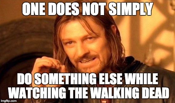 One Does Not Simply | ONE DOES NOT SIMPLY; DO SOMETHING ELSE WHILE WATCHING THE WALKING DEAD | image tagged in memes,one does not simply | made w/ Imgflip meme maker