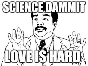 Neil deGrasse Tyson Meme | SCIENCE DAMMIT; LOVE IS HARD | image tagged in memes,neil degrasse tyson | made w/ Imgflip meme maker