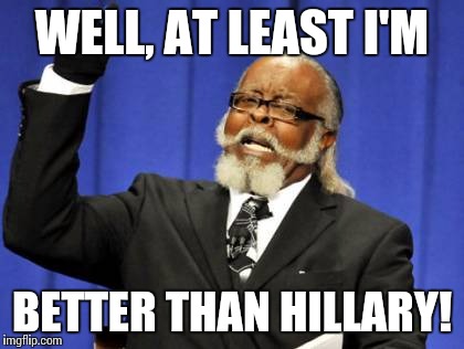 Too Damn High | WELL, AT LEAST I'M; BETTER THAN HILLARY! | image tagged in memes,too damn high | made w/ Imgflip meme maker