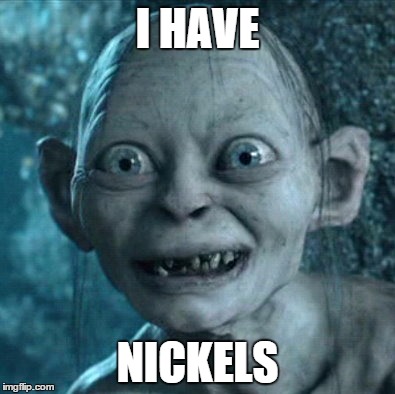 Gollum Meme | I HAVE; NICKELS | image tagged in memes,gollum | made w/ Imgflip meme maker