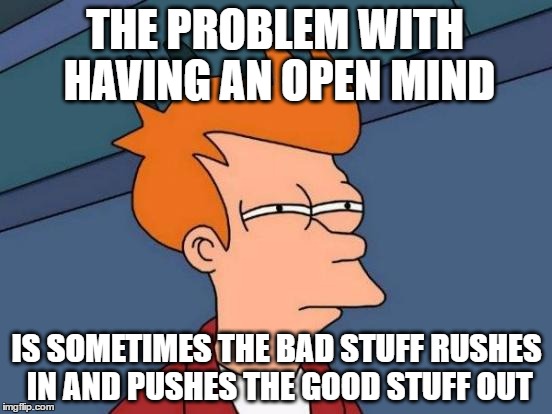 when you leave your mind too open | THE PROBLEM WITH HAVING AN OPEN MIND; IS SOMETIMES THE BAD STUFF RUSHES IN AND PUSHES THE GOOD STUFF OUT | image tagged in memes,futurama fry,funny memes,open minded,liberal | made w/ Imgflip meme maker