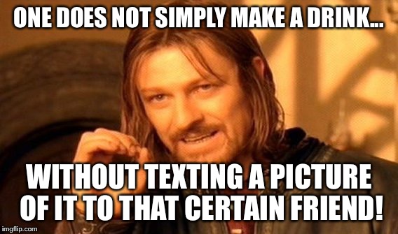 One Does Not Simply Meme | ONE DOES NOT SIMPLY MAKE A DRINK... WITHOUT TEXTING A PICTURE OF IT TO THAT CERTAIN FRIEND! | image tagged in memes,one does not simply | made w/ Imgflip meme maker