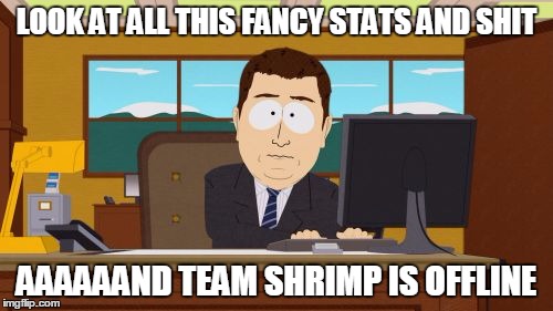 Aaaaand Its Gone Meme | LOOK AT ALL THIS FANCY STATS AND SHIT; AAAAAAND TEAM SHRIMP IS OFFLINE | image tagged in memes,aaaaand its gone | made w/ Imgflip meme maker