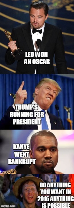 Error: Title not found | LEO WON AN OSCAR; TRUMP'S RUNNING FOR PRESIDENT; KANYE WENT BANKRUPT; DO ANYTHING YOU WANT IN 2016 ANYTHING IS POSSIBLE | image tagged in trump 2016,funny,memes,kanye,leo,you can do it | made w/ Imgflip meme maker