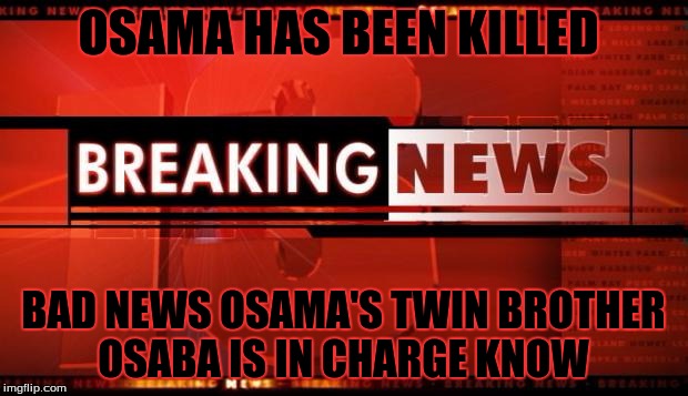 Breaking News | OSAMA HAS BEEN KILLED; BAD NEWS OSAMA'S TWIN BROTHER OSABA IS IN CHARGE KNOW | image tagged in breaking news | made w/ Imgflip meme maker