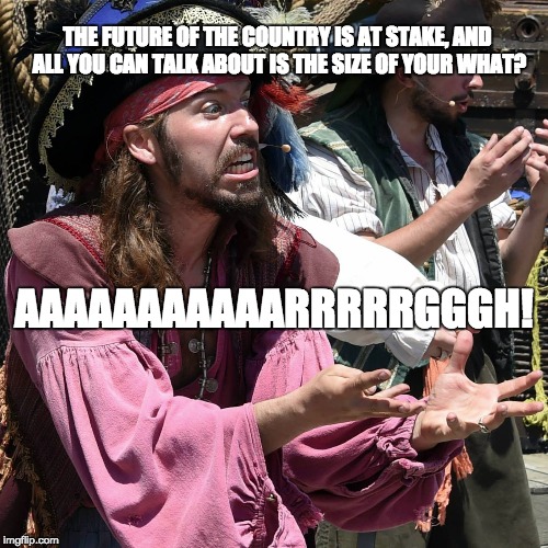 Even pirates are disgusted. | THE FUTURE OF THE COUNTRY IS AT STAKE, AND ALL YOU CAN TALK ABOUT IS THE SIZE OF YOUR WHAT? AAAAAAAAAAARRRRRGGGH! | image tagged in donald trump,republican debate | made w/ Imgflip meme maker