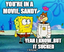 YOU'RE IN A MOVIE, SANDY YEAH I KNOW..BUT IT SUCKED | made w/ Imgflip meme maker