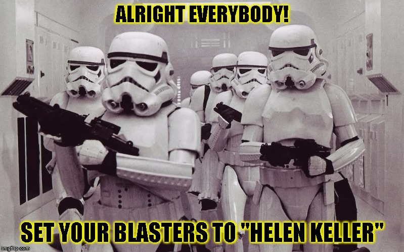 Storm Troopers set your blasters | ALRIGHT EVERYBODY! SET YOUR BLASTERS TO "HELEN KELLER" | image tagged in funny,stormtrooper,memes,star wars,helen keller | made w/ Imgflip meme maker