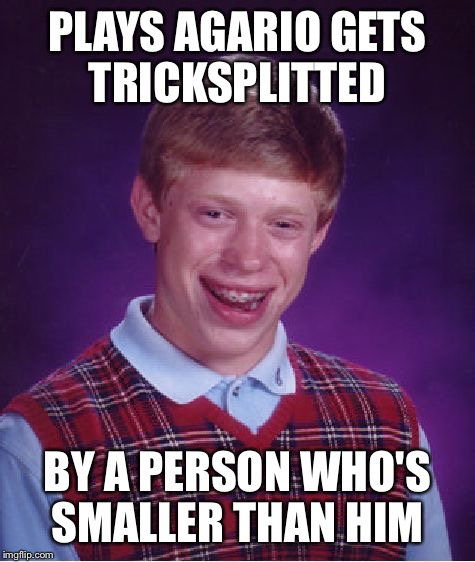 Bad Luck Brian | PLAYS AGARIO GETS TRICKSPLITTED; BY A PERSON WHO'S SMALLER THAN HIM | image tagged in memes,bad luck brian | made w/ Imgflip meme maker