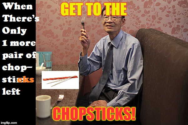 When there's only 1 more pair of chopsticks left... | GET TO THE; CHOPSTICKS! | image tagged in china,chopsticks,get to the choppa,arnold schwarzenegger,memes,chinese | made w/ Imgflip meme maker