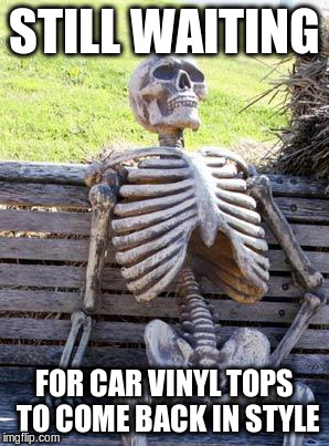 Waiting Skeleton Meme | STILL WAITING FOR CAR VINYL TOPS TO COME BACK IN STYLE | image tagged in memes,waiting skeleton | made w/ Imgflip meme maker
