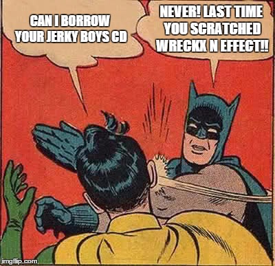 Batman Slapping Robin | CAN I BORROW YOUR JERKY BOYS CD; NEVER! LAST TIME YOU SCRATCHED WRECKX N EFFECT!! | image tagged in memes,batman slapping robin | made w/ Imgflip meme maker