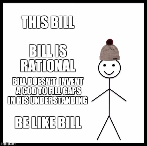 Be Like Bill Meme | THIS BILL; BILL IS RATIONAL; BILL DOESN'T  INVENT A GOD TO FILL GAPS IN HIS UNDERSTANDING; BE LIKE BILL | image tagged in memes,be like bill | made w/ Imgflip meme maker