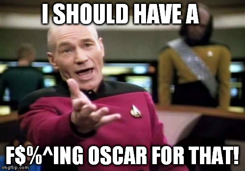 Picard Wtf Meme | I SHOULD HAVE A F$%^ING OSCAR FOR THAT! | image tagged in memes,picard wtf | made w/ Imgflip meme maker